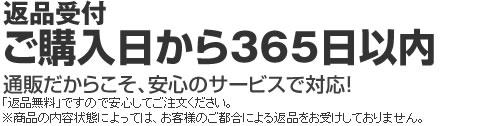 返品受付ご購入日から365日以内 通販だからこそ、安心のサービスで対応!