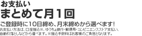 お支払いまとめて月1回 ご登録時に10日締め、月末締めから選べます!
